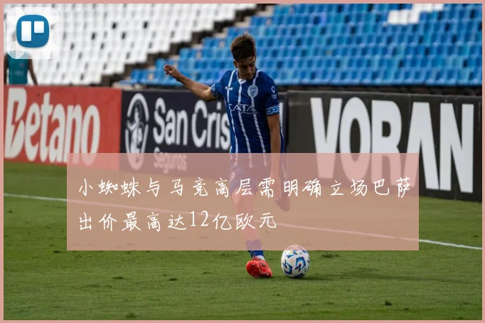 小蜘蛛与马竞高层需明确立场巴萨出价最高达12亿欧元