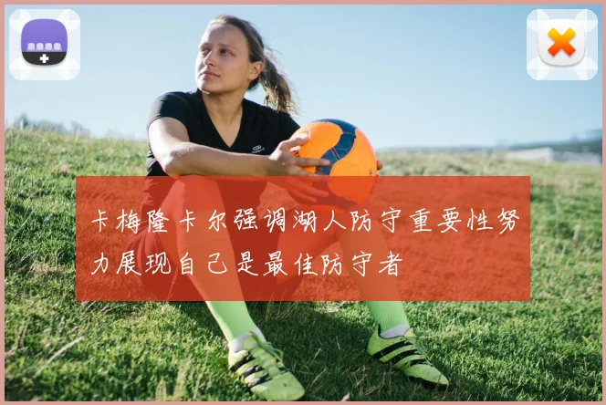 卡梅隆卡尔强调湖人防守重要性努力展现自己是最佳防守者
