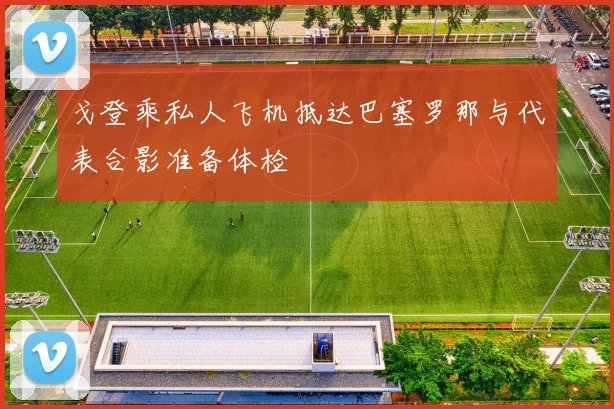 戈登乘私人飞机抵达巴塞罗那与代表合影准备体检