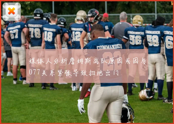 媒体人分析詹姆斯离队原因或因与077关系紧张导致扫地出门