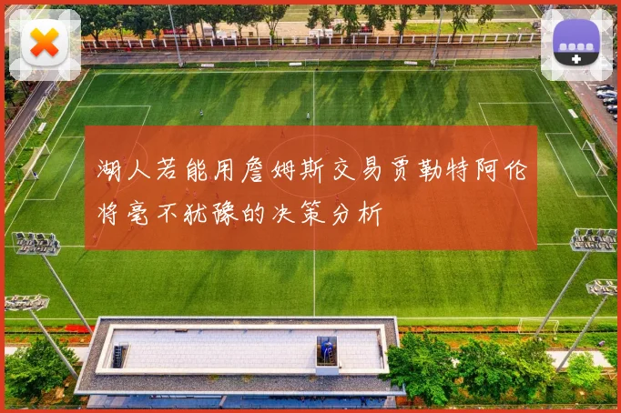 湖人若能用詹姆斯交易贾勒特阿伦将毫不犹豫的决策分析