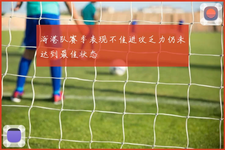 海港队赛季表现不佳进攻乏力仍未达到最佳状态