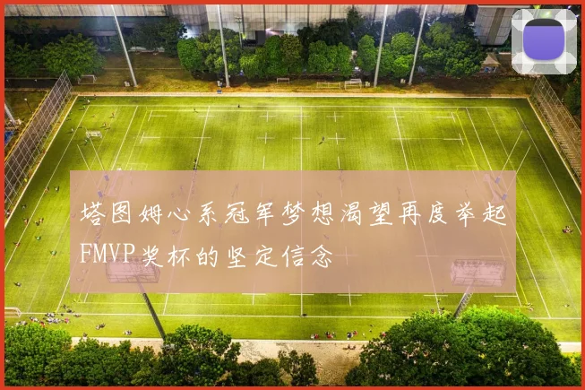 塔图姆心系冠军梦想渴望再度举起FMVP奖杯的坚定信念