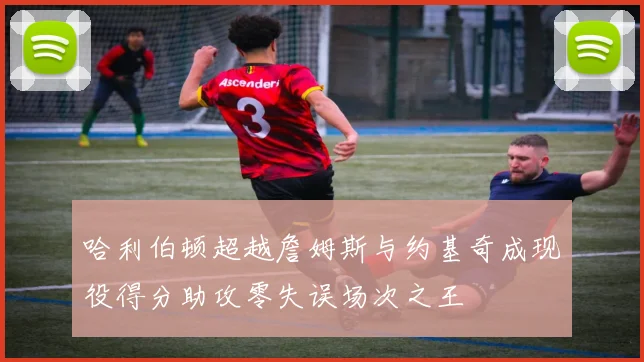 哈利伯顿超越詹姆斯与约基奇成现役得分助攻零失误场次之王