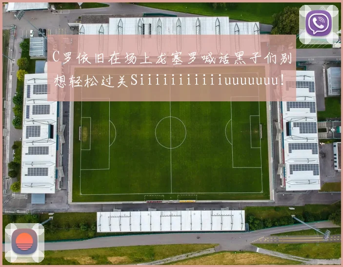 C罗依旧在场上龙塞罗喊话黑子们别想轻松过关Siiiiiiiiiiiuuuuuuu！