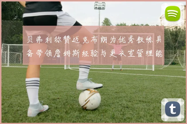 贝弗利称赞迈克布朗为优秀教练具备带领詹姆斯经验与更衣室管理能力