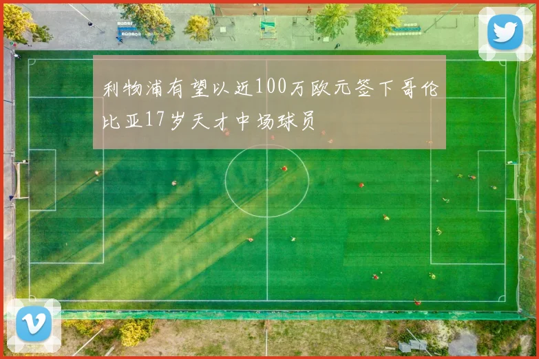 利物浦有望以近100万欧元签下哥伦比亚17岁天才中场球员